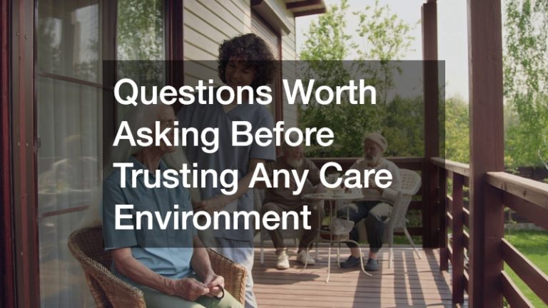Questions Worth Asking Before Trusting Any Care Environment